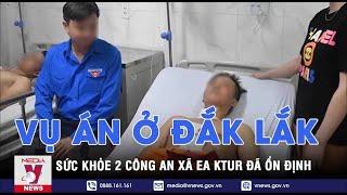 Cập nhật vụ trụ sở UBND xã ở Đắk Lắk bị tấn công: Sức khỏe 2 công an xã Ea Ktur đã ổn định - VNEWS