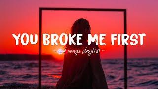 You Broke Me First  Sad songs playlist for broken hearts ~ Depressing Songs That Will Make You Cry