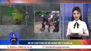 Bắt giữ 16 đối tượng liên quan vụ tấn công trụ sở Công an xã tại Đắk Lắk | VTV24