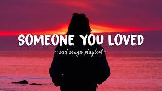 Someone You Loved  Sad songs playlist for broken hearts ~ Depressing Songs That Will Make You Cry