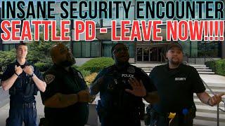 INSANE SECURITY ENCOUNTER - SEATTLE PD - LEAVE NOW!!!!