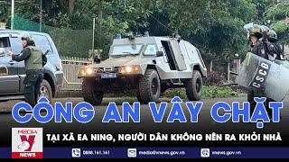 Vụ tấn công trụ sở CA xã ở Đắk Lắk: Công an vây chặt tại xã Ea Ning, người dân không nên ra khỏi nhà