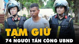 Vụ tấn công trụ sở UBND xã ở Đắk Lắk: Tạm giữ hình sự 74 người