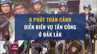 8 phút toàn cảnh diễn biến vụ tấn công ở Đắk Lắk: Bao nhiêu đối tượng cầm đầu đã bị bắt? | VTC Now
